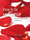 How to be Seductive (eBook): A Woman's Guide to Being Incredibly Sexy